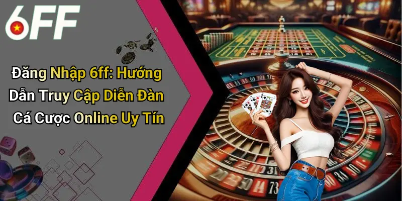 Đăng Nhập 6ff: Hướng Dẫn Truy Cập Diễn Đàn Cá Cược Online Uy Tín 1 Đăng Nhập 6ff: Hướng Dẫn Truy Cập Diễn Đàn Cá Cược Online Uy Tín