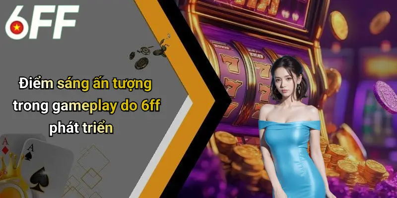 6ff 9 Điểm sáng ấn tượng trong gameplay do 6ff phát triển