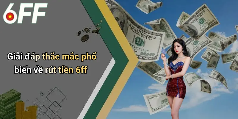 Rút Tiền 6ff: Trải Nghiệm Giao Dịch Nhanh Gọn Và An Toàn 5 Giải đáp thắc mắc phổ biến về rút tiền 6ff
