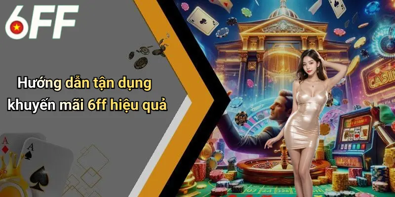 Khuyến Mãi 6ff 3 Hướng dẫn tận dụng khuyến mãi 6ff hiệu quả