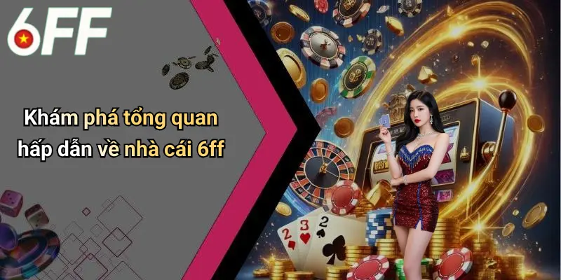 6ff 7 Khám phá tổng quan hấp dẫn về nhà cái 6ff