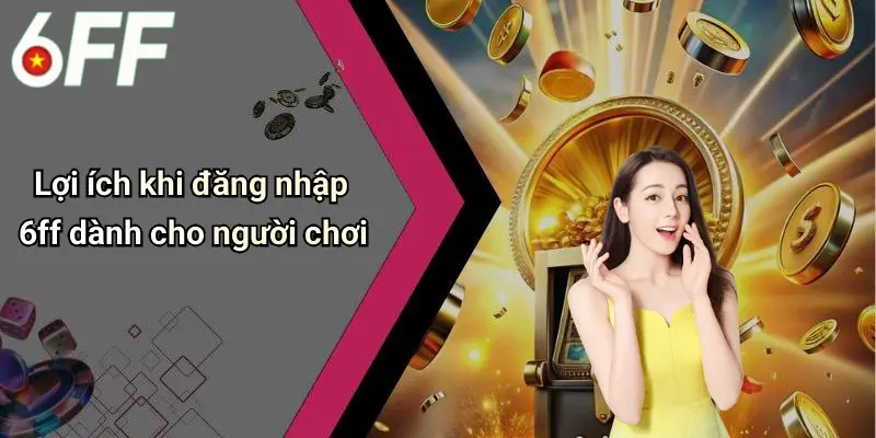 Đăng Nhập 6ff: Hướng Dẫn Truy Cập Diễn Đàn Cá Cược Online Uy Tín 4 Lợi ích khi đăng nhập 6ff dành cho người chơi