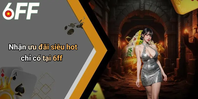 6ff 12 Nhận ưu đãi siêu hot chỉ có tại 6ff
