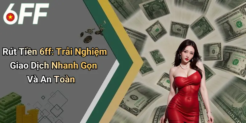 Rút Tiền 6ff: Trải Nghiệm Giao Dịch Nhanh Gọn Và An Toàn 1 Rút Tiền 6ff: Trải Nghiệm Giao Dịch Nhanh Gọn Và An Toàn