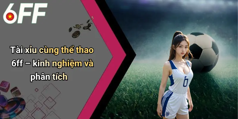 Thể Thao 6ff 4 Tài xỉu cùng thể thao 6ff – kinh nghiệm và phân tích
