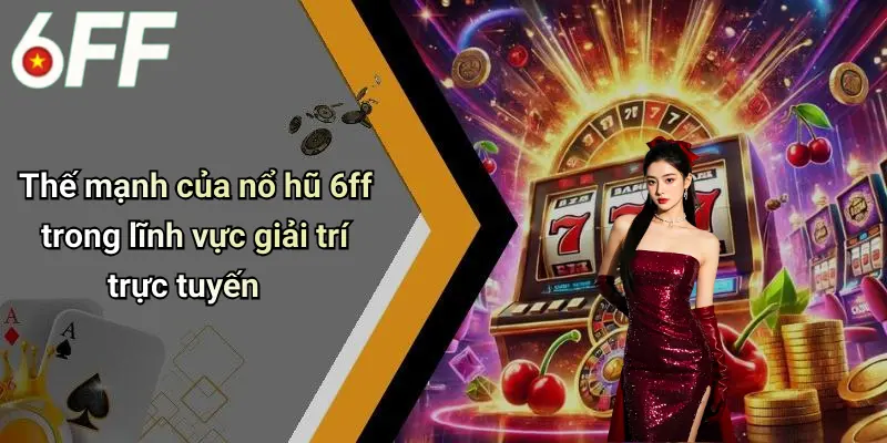 Nổ Hũ 6ff 1 Thế mạnh của nổ hũ 6ff trong lĩnh vực giải trí trực tuyến