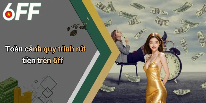 Rút Tiền 6ff: Trải Nghiệm Giao Dịch Nhanh Gọn Và An Toàn 2 Toàn cảnh quy trình rút tiền trên 6ff