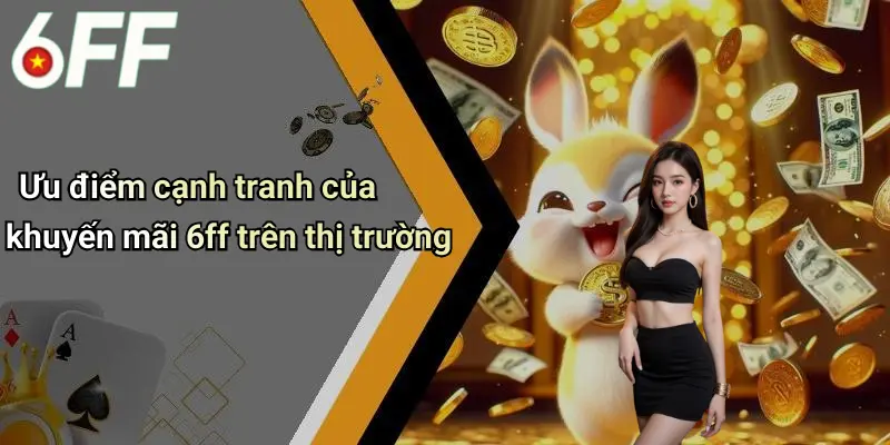 Khuyến Mãi 6ff 4 Ưu điểm cạnh tranh của khuyến mãi 6ff trên thị trường