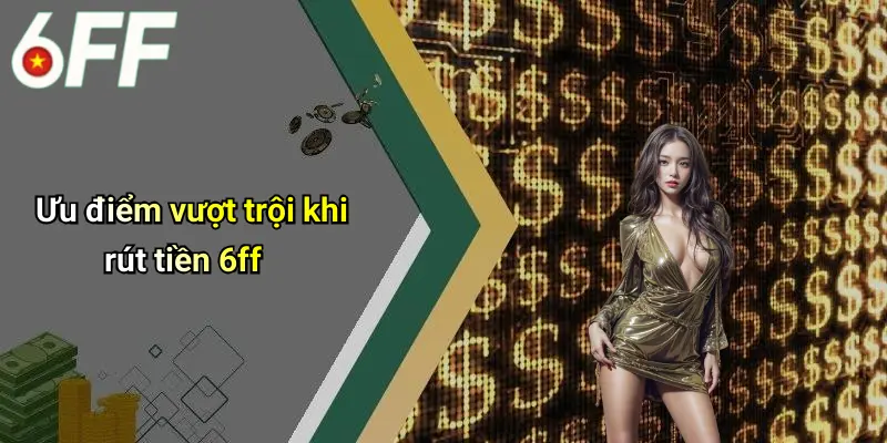 Rút Tiền 6ff: Trải Nghiệm Giao Dịch Nhanh Gọn Và An Toàn 3 Ưu điểm vượt trội khi rút tiền 6ff